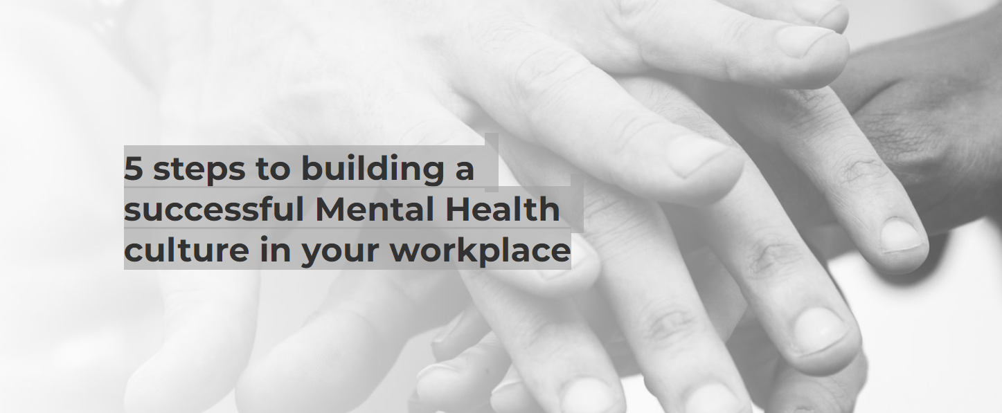 Five steps to building a successful Mental Health culture ​in your workplace